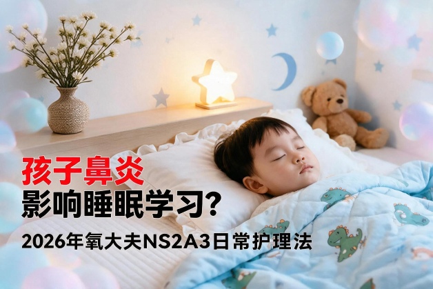 孩子鼻炎影响睡眠学习？2026年氧大夫NS2A3日常护理法